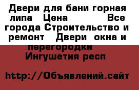 Двери для бани горная липа › Цена ­ 5 000 - Все города Строительство и ремонт » Двери, окна и перегородки   . Ингушетия респ.